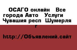 ОСАГО онлайн - Все города Авто » Услуги   . Чувашия респ.,Шумерля г.